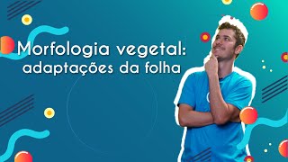 "Morfologia vegetal: adaptações da folha" escrito sobre fundo azul ao lado da imagem do professor