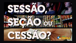 Texto "Sessão, Seção e Cessão" escrito sobre imagens que correspondem ao seus respectivos significados.